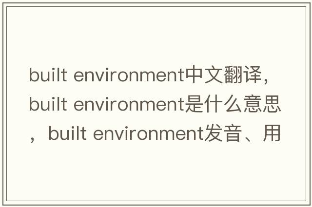 built environment中文翻譯，built environment是什么意思，built environment發(fā)音、用法及例句