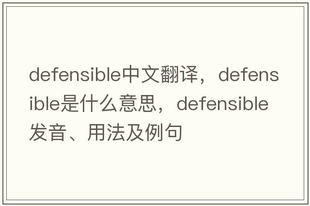 defensible中文翻譯，defensible是什么意思，defensible發(fā)音、用法及例句