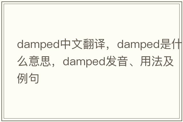 damped中文翻譯，damped是什么意思，damped發(fā)音、用法及例句