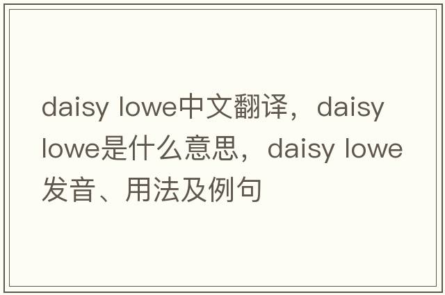daisy lowe中文翻譯，daisy lowe是什么意思，daisy lowe發(fā)音、用法及例句