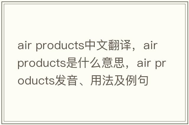 air products中文翻譯，air products是什么意思，air products發(fā)音、用法及例句