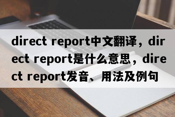 direct report中文翻譯，direct report是什么意思，direct report發(fā)音、用法及例句