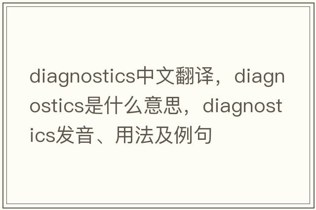diagnostics中文翻譯，diagnostics是什么意思，diagnostics發(fā)音、用法及例句
