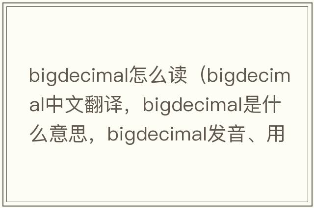 bigdecimal怎么讀（bigdecimal中文翻譯，bigdecimal是什么意思，bigdecimal發(fā)音、用法及例句）