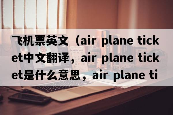 飛機票英文（air plane ticket中文翻譯，air plane ticket是什么意思，air plane ticket發(fā)音、用法及例句）