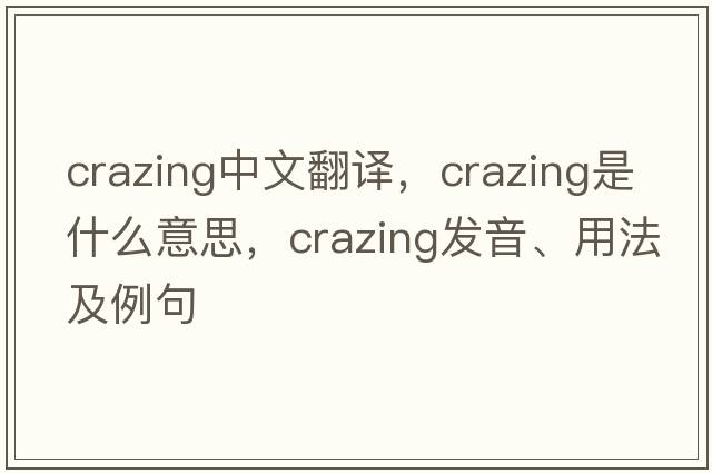crazing中文翻譯，crazing是什么意思，crazing發(fā)音、用法及例句