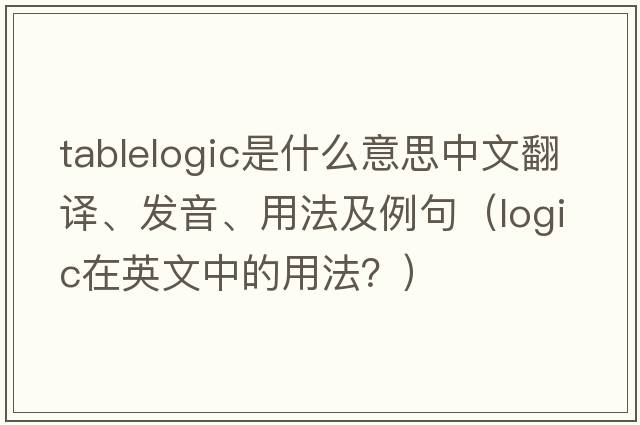 tablelogic是什么意思中文翻譯、發(fā)音、用法及例句（logic在英文中的用法？）