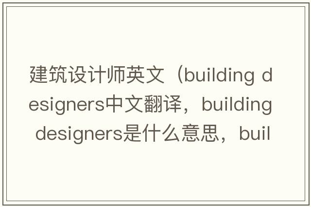 建筑設計師英文（building designers中文翻譯，building designers是什么意思，building designers發(fā)音、用法及例句）