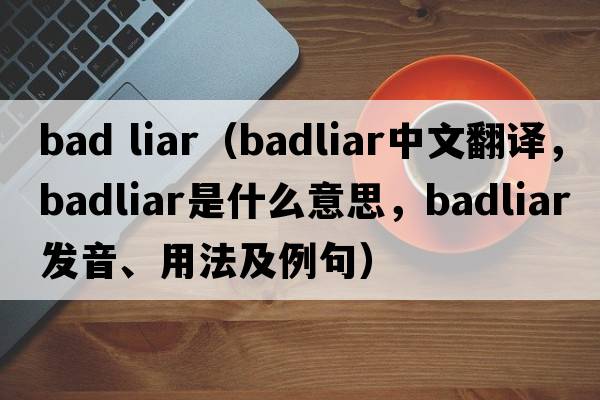 bad liar（badliar中文翻譯，badliar是什么意思，badliar發(fā)音、用法及例句）