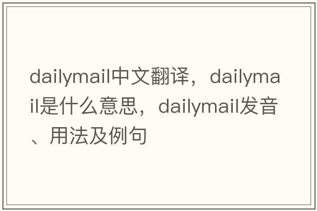 dailymail中文翻譯，dailymail是什么意思，dailymail發(fā)音、用法及例句