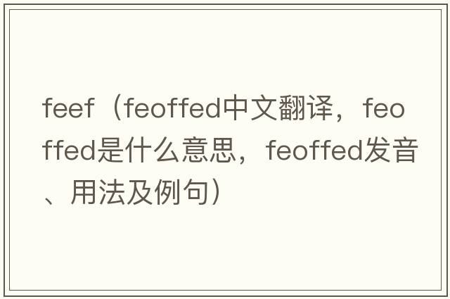 feef（feoffed中文翻譯，feoffed是什么意思，feoffed發(fā)音、用法及例句）
