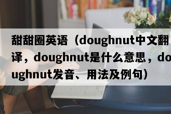 甜甜圈英語(yǔ)（doughnut中文翻譯，doughnut是什么意思，doughnut發(fā)音、用法及例句）