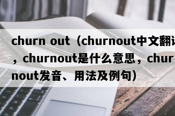 churn out（churnout中文翻譯，churnout是什么意思，churnout發(fā)音、用法及例句）