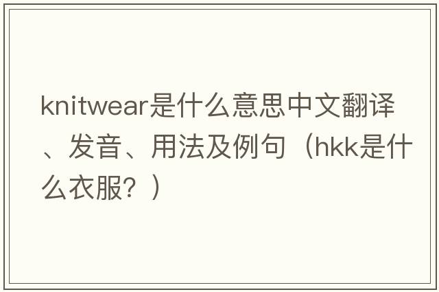 knitwear是什么意思中文翻譯、發(fā)音、用法及例句（hkk是什么衣服？）
