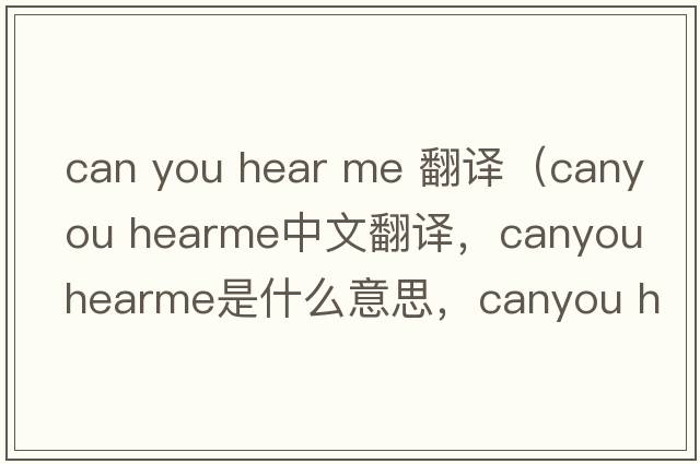 can you hear me 翻譯（canyou hearme中文翻譯，canyou hearme是什么意思，canyou hearme發(fā)音、用法及例句）