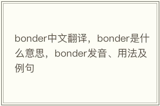 bonder中文翻譯，bonder是什么意思，bonder發(fā)音、用法及例句
