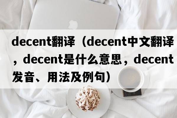 decent翻譯（decent中文翻譯，decent是什么意思，decent發(fā)音、用法及例句）