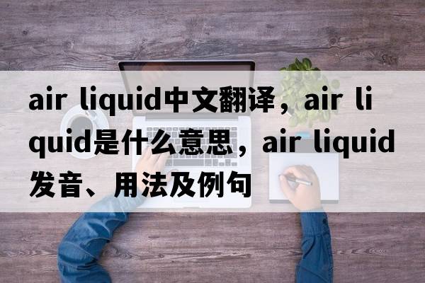 air liquid中文翻譯，air liquid是什么意思，air liquid發(fā)音、用法及例句