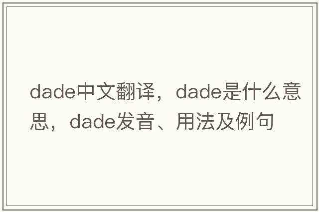 DADE中文翻譯，DADE是什么意思，DADE發(fā)音、用法及例句