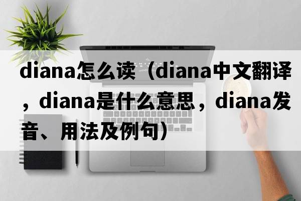 diana怎么讀（Diana中文翻譯，Diana是什么意思，Diana發(fā)音、用法及例句）