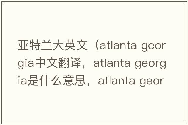 亞特蘭大英文（atlanta georgia中文翻譯，atlanta georgia是什么意思，atlanta georgia發(fā)音、用法及例句）