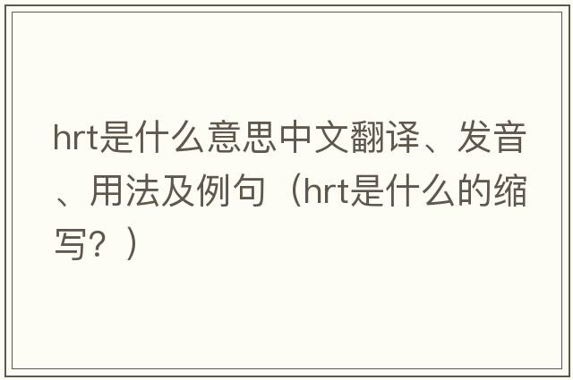 hrt是什么意思中文翻譯、發(fā)音、用法及例句（hrt是什么的縮寫(xiě)？）
