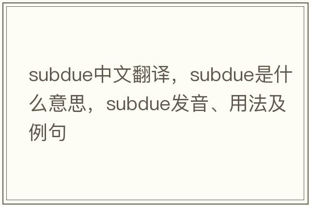 subdue中文翻譯，subdue是什么意思，subdue發(fā)音、用法及例句