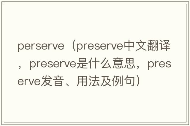 perserve（preserve中文翻譯，preserve是什么意思，preserve發(fā)音、用法及例句）