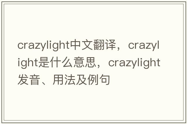 crazylight中文翻譯，crazylight是什么意思，crazylight發(fā)音、用法及例句