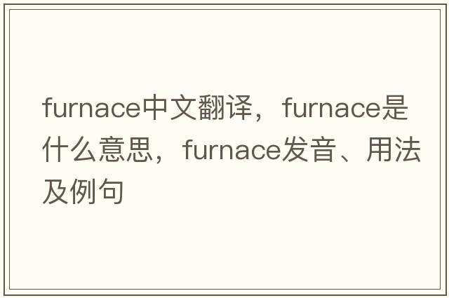 furnace中文翻譯，furnace是什么意思，furnace發(fā)音、用法及例句