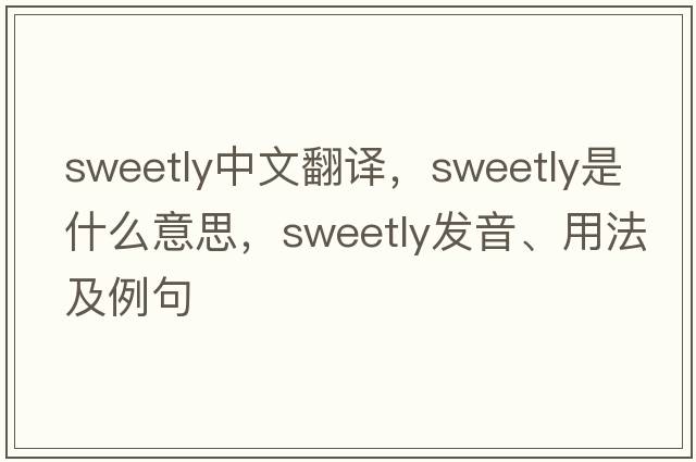 sweetly中文翻譯，sweetly是什么意思，sweetly發(fā)音、用法及例句