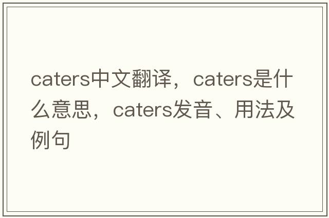 caters中文翻譯，caters是什么意思，caters發(fā)音、用法及例句