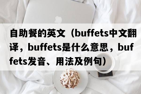 自助餐的英文（buffets中文翻譯，buffets是什么意思，buffets發(fā)音、用法及例句）