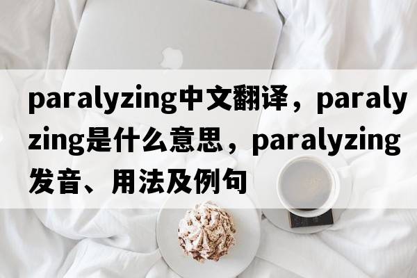 paralyzing中文翻譯，paralyzing是什么意思，paralyzing發(fā)音、用法及例句