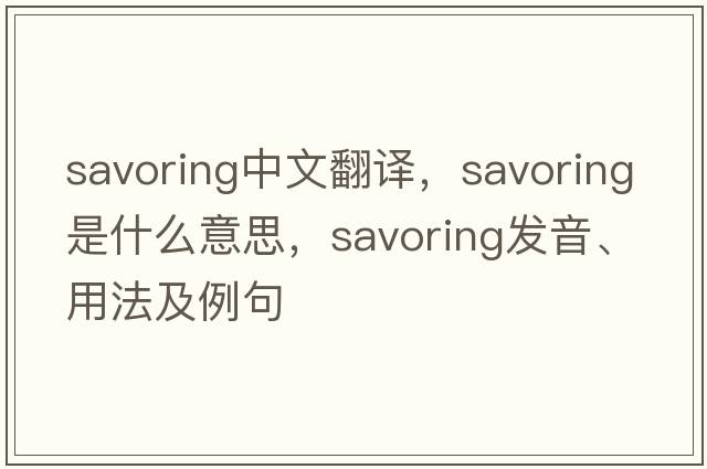 savoring中文翻譯，savoring是什么意思，savoring發(fā)音、用法及例句