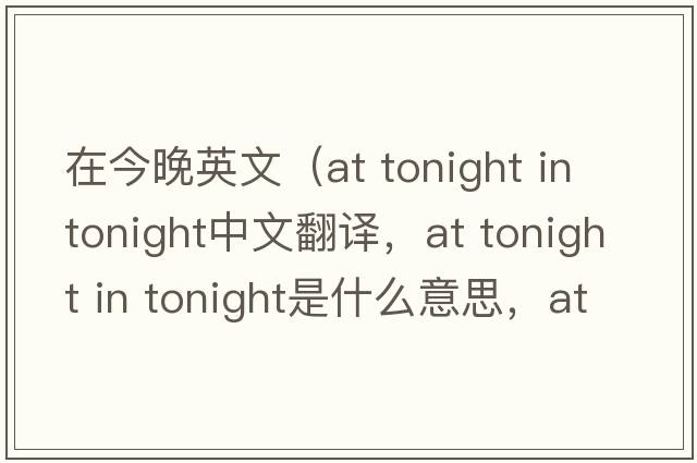 在今晚英文（at tonight in tonight中文翻譯，at tonight in tonight是什么意思，at tonight in tonight發(fā)音、用法及例句）