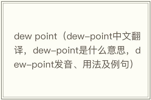 dew point（dew-point中文翻譯，dew-point是什么意思，dew-point發(fā)音、用法及例句）