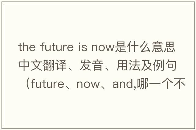 the future is now是什么意思中文翻譯、發(fā)音、用法及例句（future、now、and,哪一個(gè)不同？）