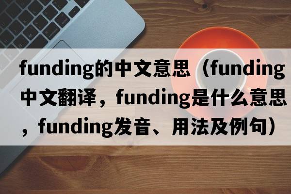 funding的中文意思（funding中文翻譯，funding是什么意思，funding發(fā)音、用法及例句）