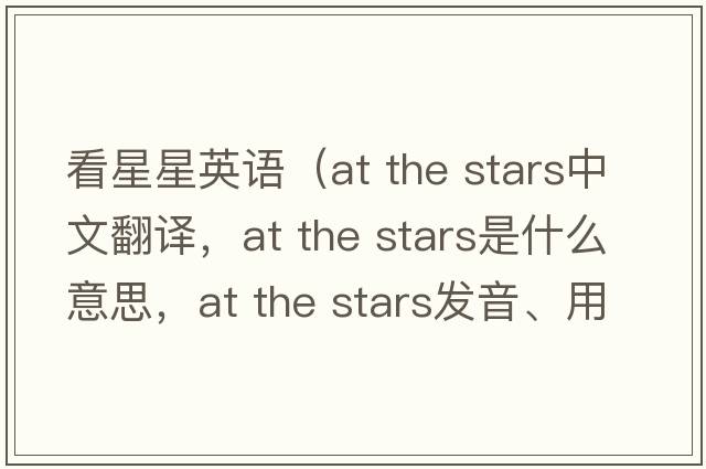 看星星英語(yǔ)（at the stars中文翻譯，at the stars是什么意思，at the stars發(fā)音、用法及例句）