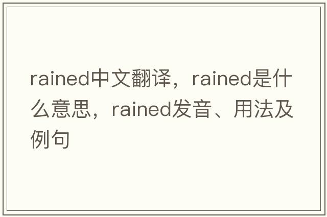 rained中文翻譯，rained是什么意思，rained發(fā)音、用法及例句