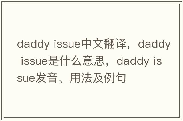 daddy issue中文翻譯，daddy issue是什么意思，daddy issue發(fā)音、用法及例句