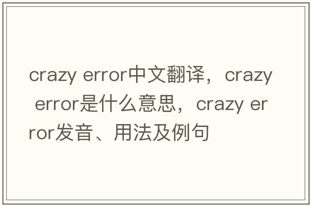 crazy error中文翻譯，crazy error是什么意思，crazy error發(fā)音、用法及例句