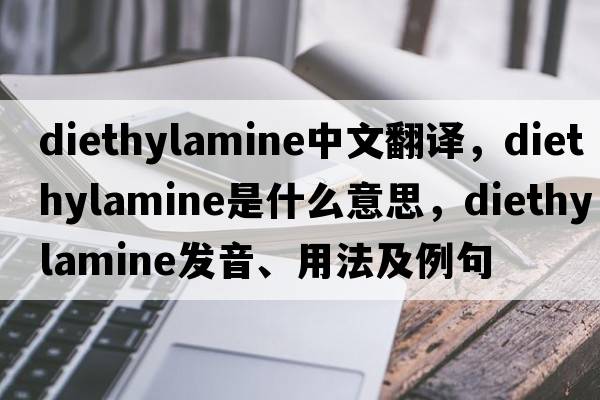 diethylamine中文翻譯，diethylamine是什么意思，diethylamine發(fā)音、用法及例句