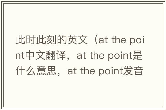 此時(shí)此刻的英文（at the point中文翻譯，at the point是什么意思，at the point發(fā)音、用法及例句）