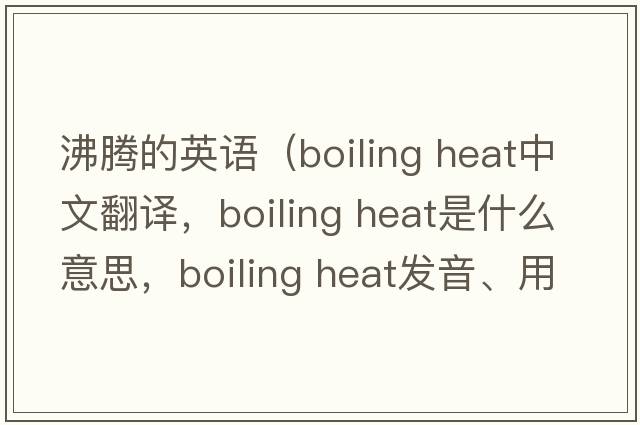 沸騰的英語(yǔ)（boiling heat中文翻譯，boiling heat是什么意思，boiling heat發(fā)音、用法及例句）