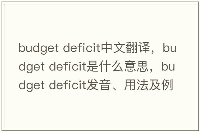 budget deficit中文翻譯，budget deficit是什么意思，budget deficit發(fā)音、用法及例句