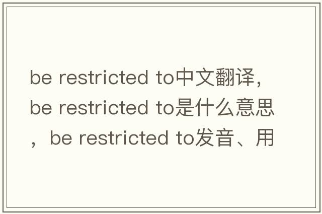 be restricted to中文翻譯，be restricted to是什么意思，be restricted to發(fā)音、用法及例句