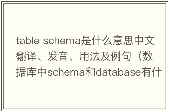 table schema是什么意思中文翻譯、發(fā)音、用法及例句（數據庫中schema和database有什么區別？）