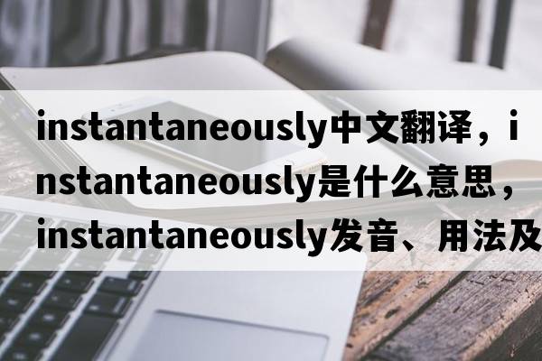 instantaneously中文翻譯，instantaneously是什么意思，instantaneously發(fā)音、用法及例句